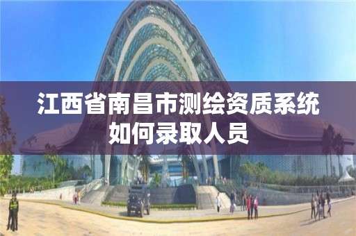 江西省南昌市测绘资质系统如何录取人员