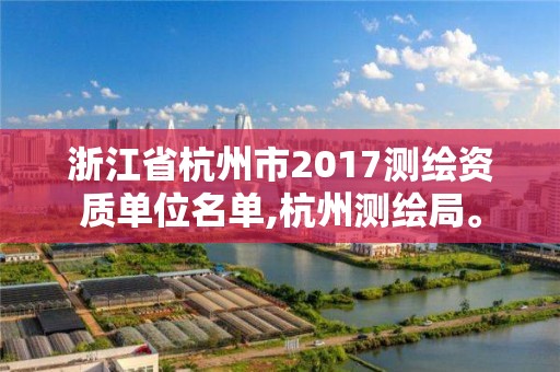 浙江省杭州市2017测绘资质单位名单,杭州测绘局。