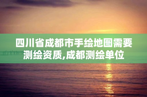 四川省成都市手绘地图需要测绘资质,成都测绘单位