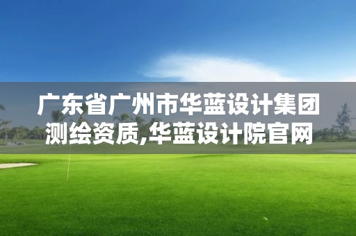 广东省广州市华蓝设计集团测绘资质,华蓝设计院官网