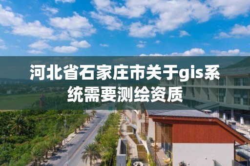 河北省石家庄市关于gis系统需要测绘资质