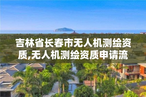 吉林省长春市无人机测绘资质,无人机测绘资质申请流程