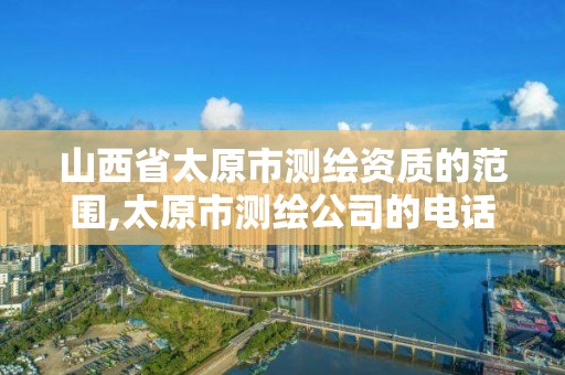 山西省太原市测绘资质的范围,太原市测绘公司的电话是多少