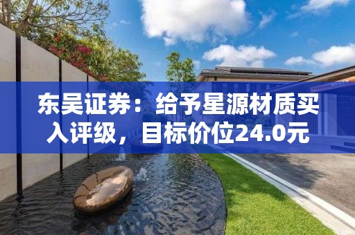 东吴证券：给予星源材质买入评级，目标价位24.0元