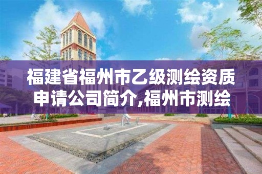 福建省福州市乙级测绘资质申请公司简介,福州市测绘地理信息局。