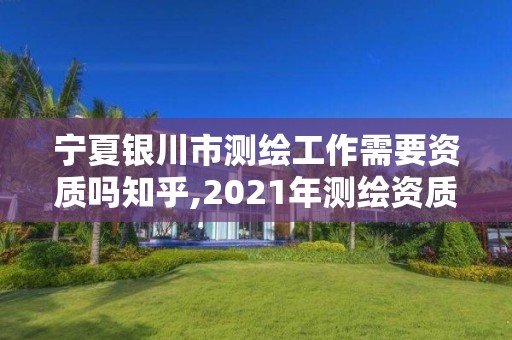 宁夏银川市测绘工作需要资质吗知乎,2021年测绘资质人员要求。