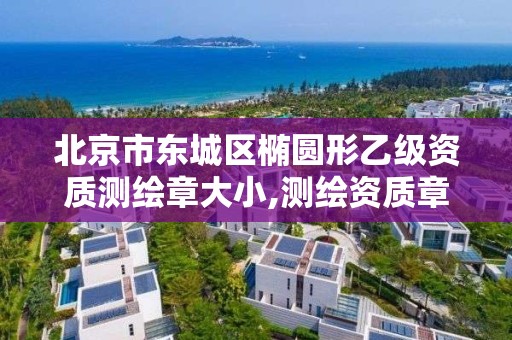 北京市东城区椭圆形乙级资质测绘章大小,测绘资质章样式。