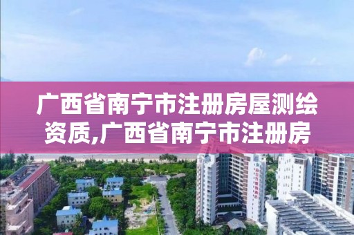 广西省南宁市注册房屋测绘资质,广西省南宁市注册房屋测绘资质公司