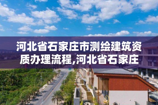 河北省石家庄市测绘建筑资质办理流程,河北省石家庄市测绘建筑资质办理流程及费用