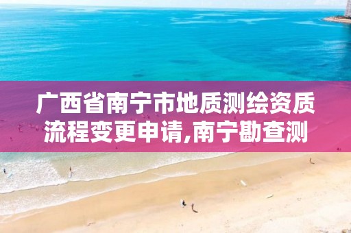 广西省南宁市地质测绘资质流程变更申请,南宁勘查测绘