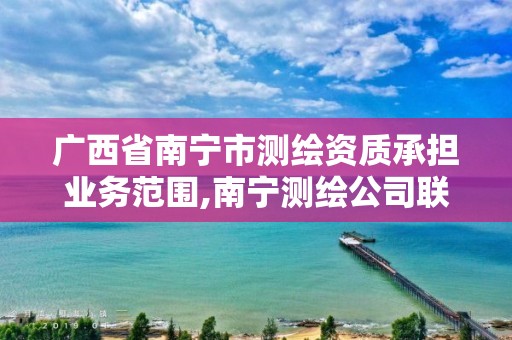 广西省南宁市测绘资质承担业务范围,南宁测绘公司联系电话