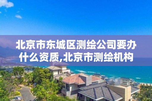 北京市东城区测绘公司要办什么资质,北京市测绘机构