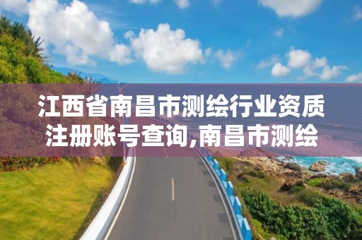 江西省南昌市测绘行业资质注册账号查询,南昌市测绘勘察研究院有限公司。