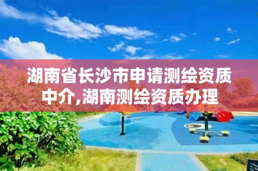 湖南省长沙市申请测绘资质中介,湖南测绘资质办理