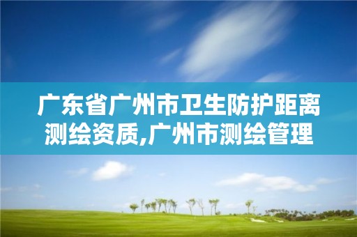 广东省广州市卫生防护距离测绘资质,广州市测绘管理办法