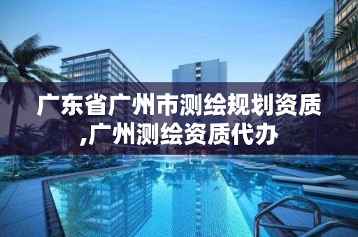 广东省广州市测绘规划资质,广州测绘资质代办