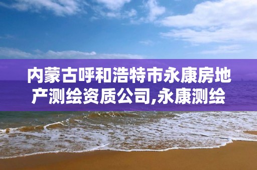 内蒙古呼和浩特市永康房地产测绘资质公司,永康测绘招聘。