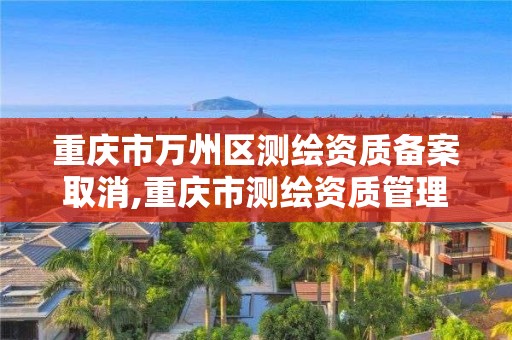 重庆市万州区测绘资质备案取消,重庆市测绘资质管理办法