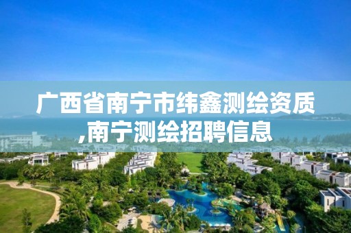 广西省南宁市纬鑫测绘资质,南宁测绘招聘信息