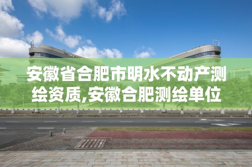 安徽省合肥市明水不动产测绘资质,安徽合肥测绘单位电话。