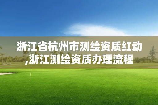 浙江省杭州市测绘资质红动,浙江测绘资质办理流程