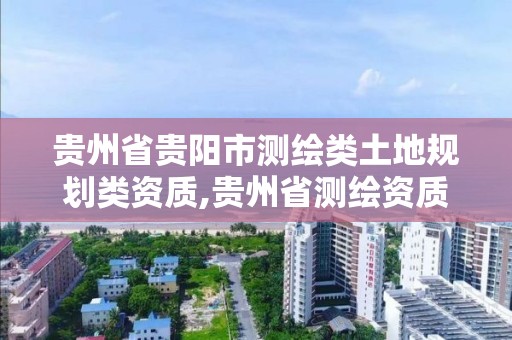 贵州省贵阳市测绘类土地规划类资质,贵州省测绘资质单位。