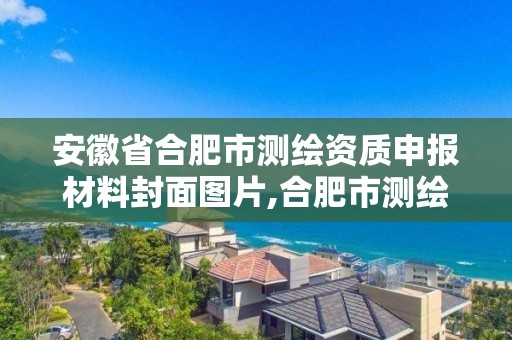 安徽省合肥市测绘资质申报材料封面图片,合肥市测绘院电话