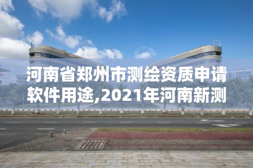 河南省郑州市测绘资质申请软件用途,2021年河南新测绘资质办理