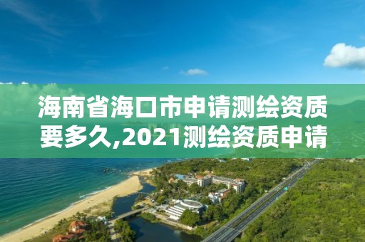 海南省海口市申请测绘资质要多久,2021测绘资质申请