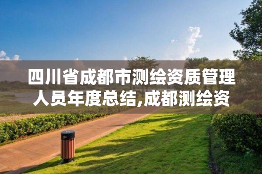 四川省成都市测绘资质管理人员年度总结,成都测绘资质代办公司