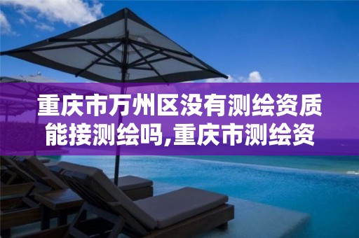 重庆市万州区没有测绘资质能接测绘吗,重庆市测绘资质管理办法