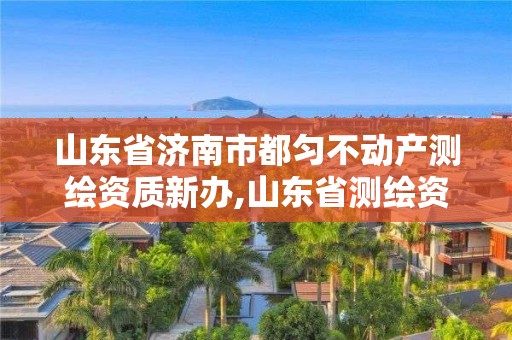 山东省济南市都匀不动产测绘资质新办,山东省测绘资质专用章图片。