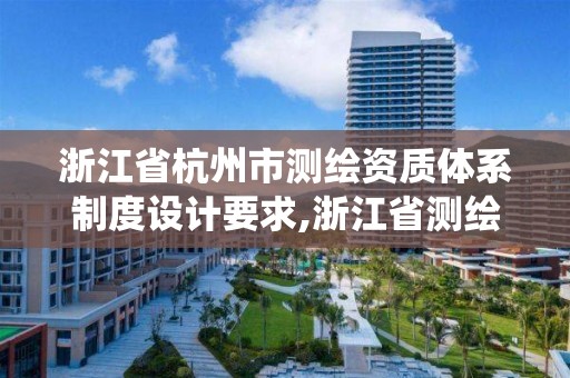 浙江省杭州市测绘资质体系制度设计要求,浙江省测绘资质管理系统。