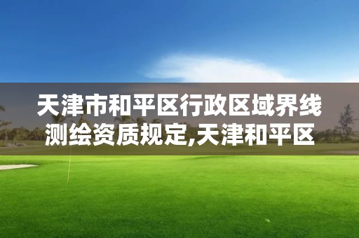 天津市和平区行政区域界线测绘资质规定,天津和平区界限。