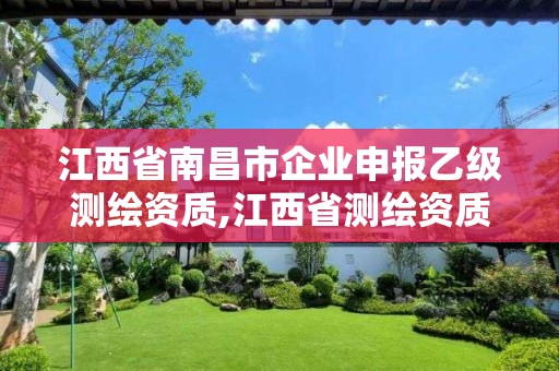 江西省南昌市企业申报乙级测绘资质,江西省测绘资质单位公示名单