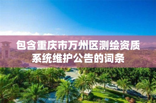 包含重庆市万州区测绘资质系统维护公告的词条