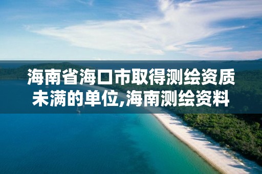 海南省海口市取得测绘资质未满的单位,海南测绘资料信息中心