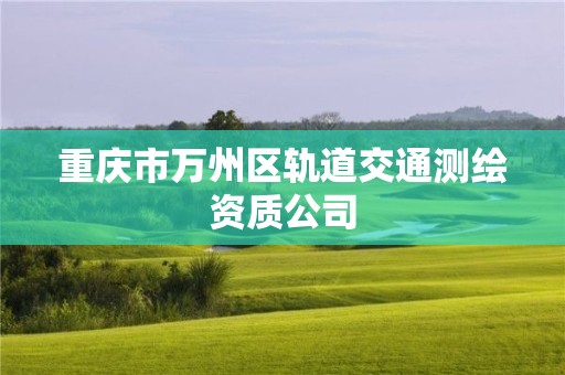 重庆市万州区轨道交通测绘资质公司