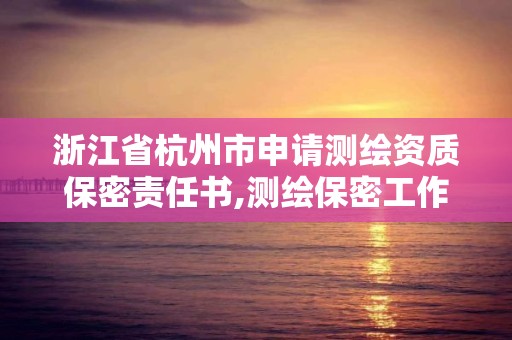 浙江省杭州市申请测绘资质保密责任书,测绘保密工作机构设置。