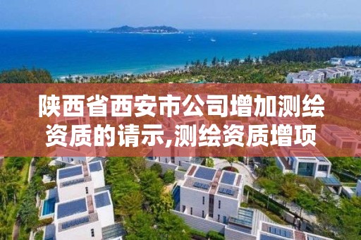 陕西省西安市公司增加测绘资质的请示,测绘资质增项需要准备的材料