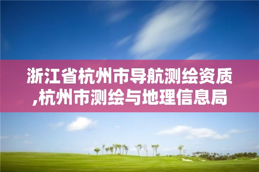 浙江省杭州市导航测绘资质,杭州市测绘与地理信息局