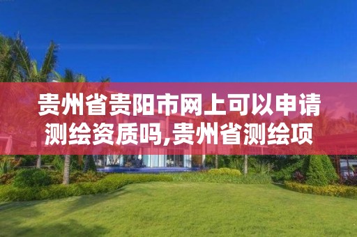 贵州省贵阳市网上可以申请测绘资质吗,贵州省测绘项目备案管理规定