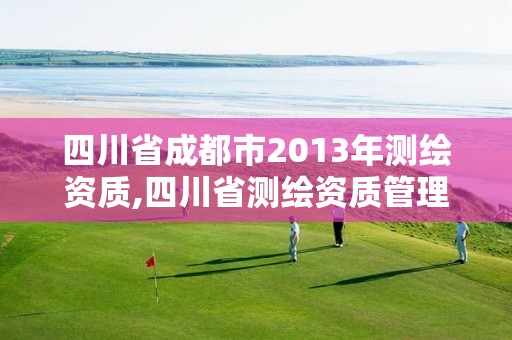 四川省成都市2013年测绘资质,四川省测绘资质管理办法