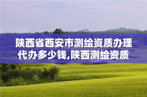 陕西省西安市测绘资质办理代办多少钱,陕西测绘资质查询。