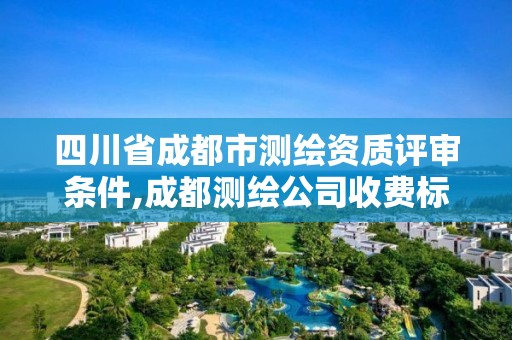 四川省成都市测绘资质评审条件,成都测绘公司收费标准