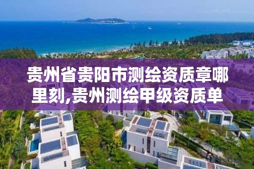 贵州省贵阳市测绘资质章哪里刻,贵州测绘甲级资质单位