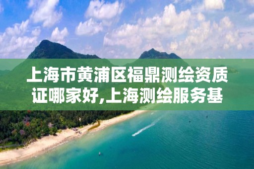 上海市黄浦区福鼎测绘资质证哪家好,上海测绘服务基准平台。