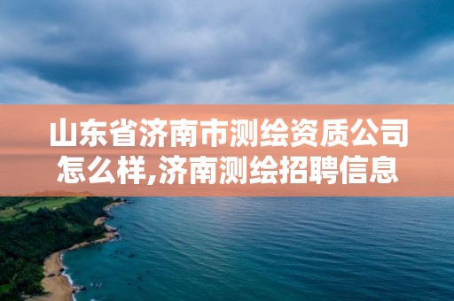 山东省济南市测绘资质公司怎么样,济南测绘招聘信息网。