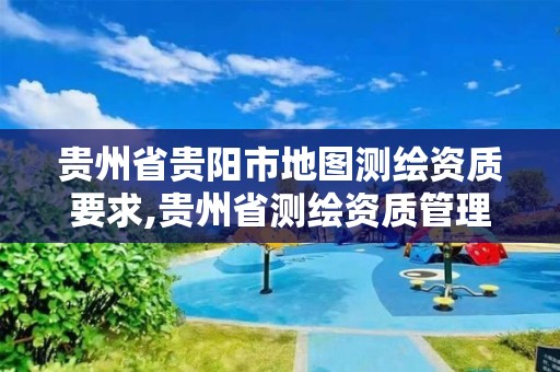 贵州省贵阳市地图测绘资质要求,贵州省测绘资质管理规定