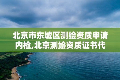 北京市东城区测绘资质申请内检,北京测绘资质证书代办